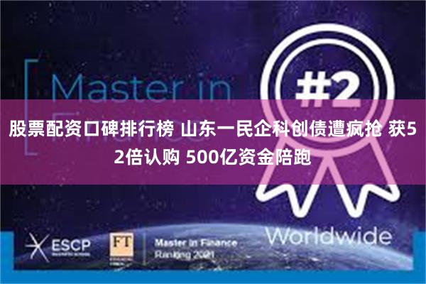 股票配资口碑排行榜 山东一民企科创债遭疯抢 获52倍认购 500亿资金陪跑