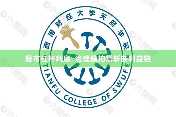 股市杠杆利息  治理偷拍需斩断利益链