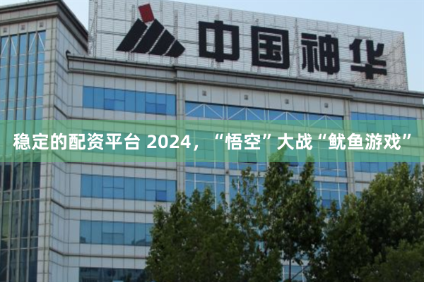 稳定的配资平台 2024，“悟空”大战“鱿鱼游戏”