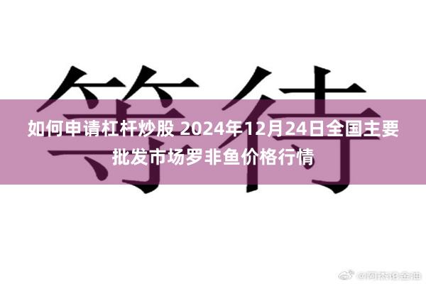 如何申请杠杆炒股 2024年12月24日全国主要批发市场罗非鱼价格行情