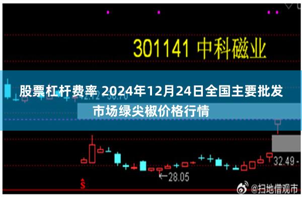 股票杠杆费率 2024年12月24日全国主要批发市场绿尖椒价格行情