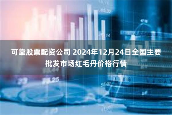 可靠股票配资公司 2024年12月24日全国主要批发市场红毛丹价格行情