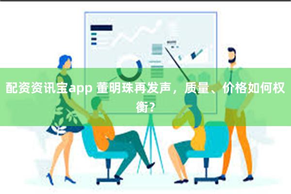 配资资讯宝app 董明珠再发声，质量、价格如何权衡？