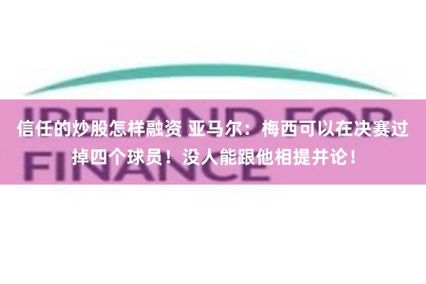 信任的炒股怎样融资 亚马尔：梅西可以在决赛过掉四个球员！没人能跟他相提并论！