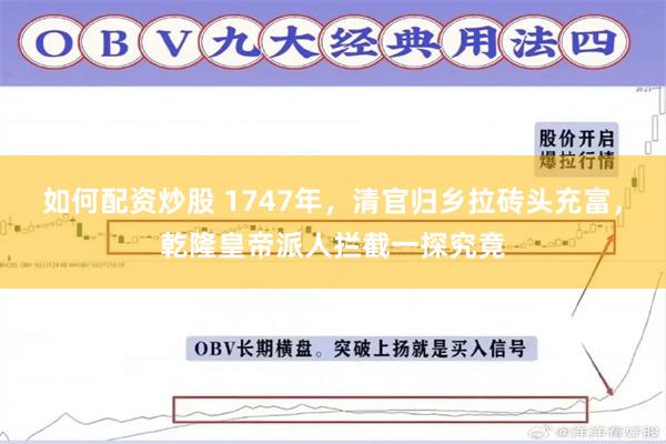 如何配资炒股 1747年，清官归乡拉砖头充富，乾隆皇帝派人拦截一探究竟