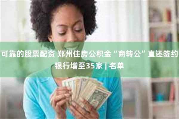 可靠的股票配资 郑州住房公积金“商转公”直还签约银行增至35家 | 名单