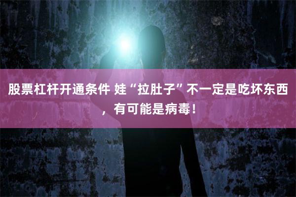 股票杠杆开通条件 娃“拉肚子”不一定是吃坏东西，有可能是病毒！