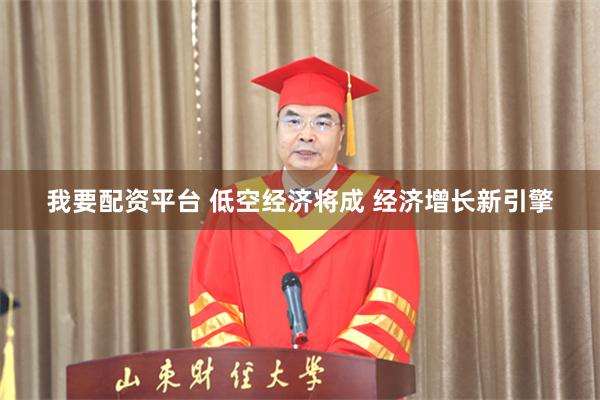 我要配资平台 低空经济将成 经济增长新引擎