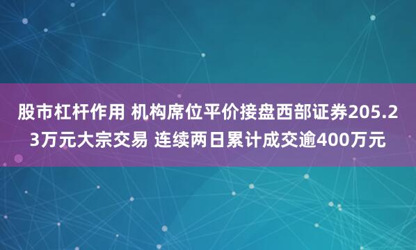 股市杠杆作用 机构席位平价接盘西部证券205.23万元大宗交易 连续两日累计成交逾400万元